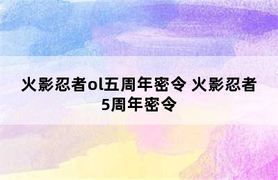 火影忍者ol五周年密令 火影忍者5周年密令